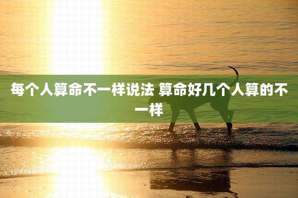 每个人算命不一样说法 算命好几个人算的不一样