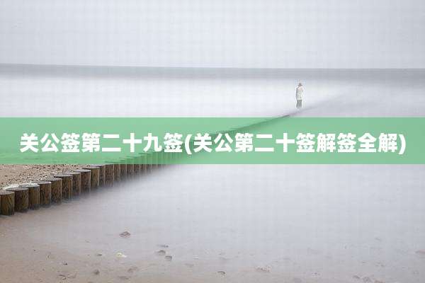 关公签第二十九签(关公第二十签解签全解)