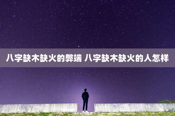 八字缺木缺火的弊端 八字缺木缺火的人怎样