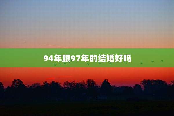 94年跟97年的结婚好吗