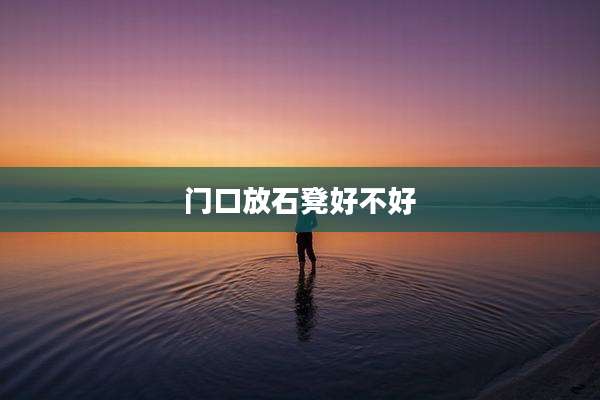 门口放石凳好不好