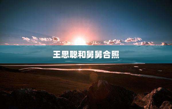 王思聪和舅舅合照