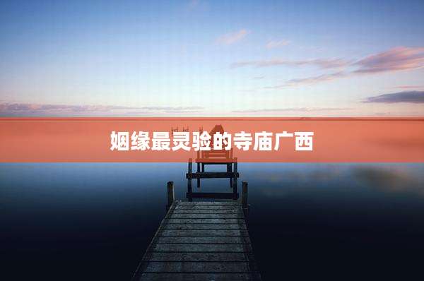 姻缘最灵验的寺庙广西