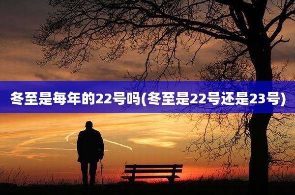 冬至是每年的22号吗(冬至是22号还是23号)