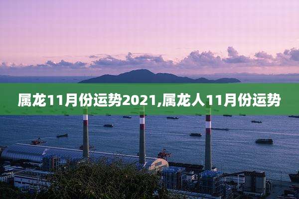 属龙11月份运势2021,属龙人11月份运势