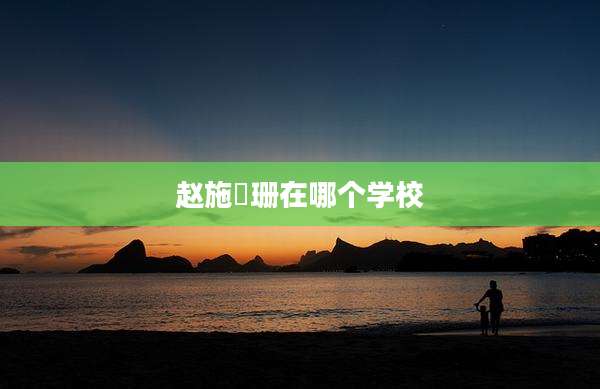 赵施玥珊在哪个学校