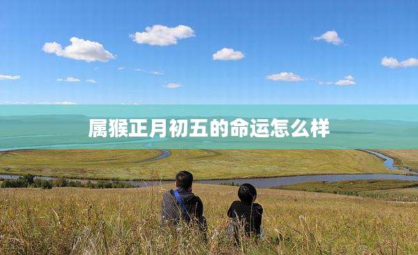 属猴正月初五的命运怎么样