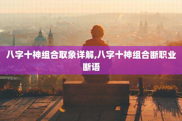 八字十神组合取象详解,八字十神组合断职业断语