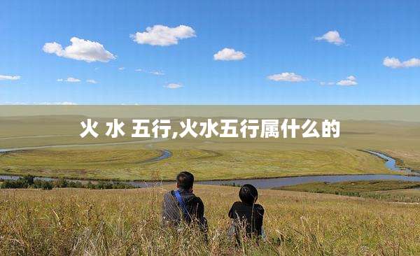 火 水 五行,火水五行属什么的