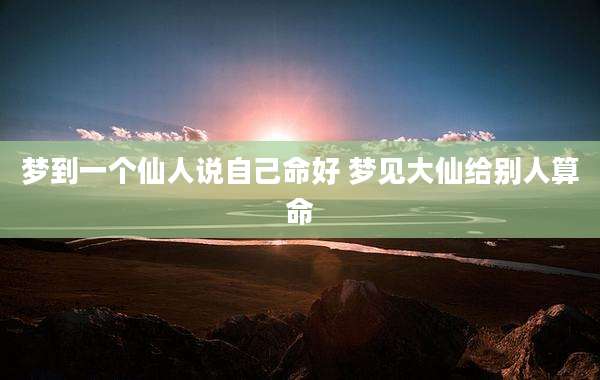 梦到一个仙人说自己命好 梦见大仙给别人算命