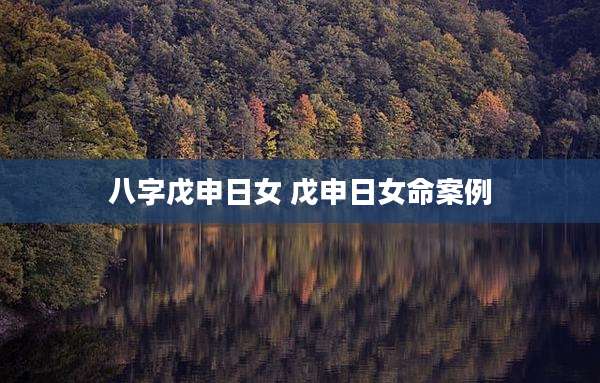八字戊申日女 戊申日女命案例