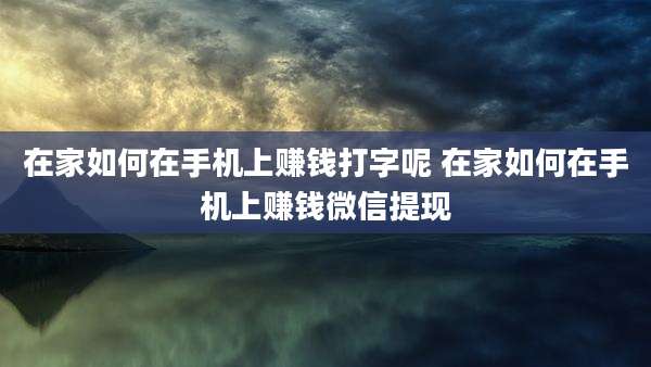 在家如何在手机上赚钱打字呢 在家如何在手机上赚钱微信提现