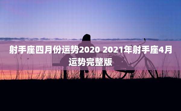 射手座四月份运势2020 2021年射手座4月运势完整版