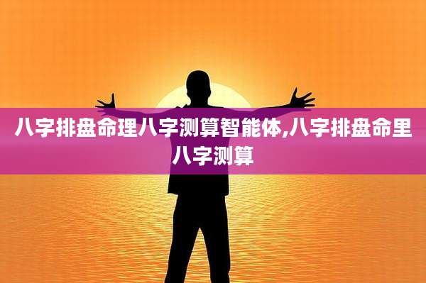 八字排盘命理八字测算智能体,八字排盘命里八字测算