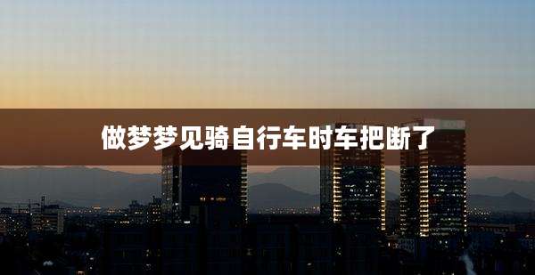 做梦梦见骑自行车时车把断了