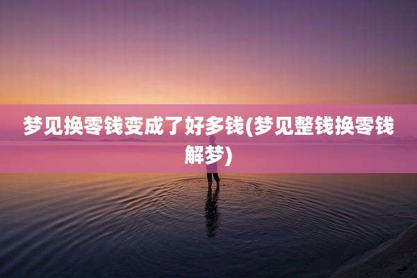 梦见换零钱变成了好多钱(梦见整钱换零钱解梦)