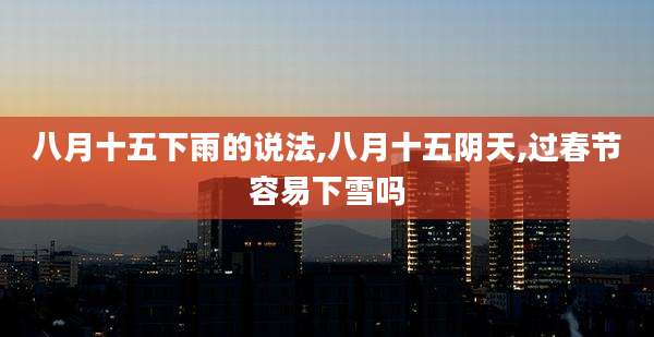 八月十五下雨的说法,八月十五阴天,过春节容易下雪吗