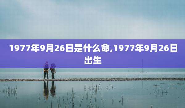 1977年9月26日是什么命,1977年9月26日出生