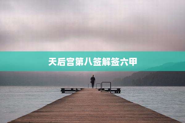 天后宫第八签解签六甲