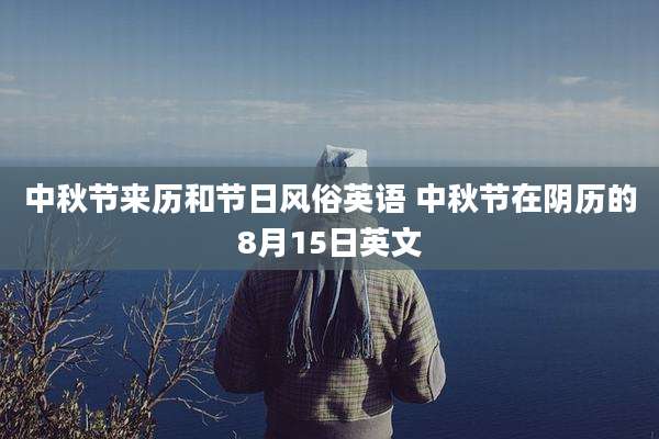 中秋节来历和节日风俗英语 中秋节在阴历的8月15日英文