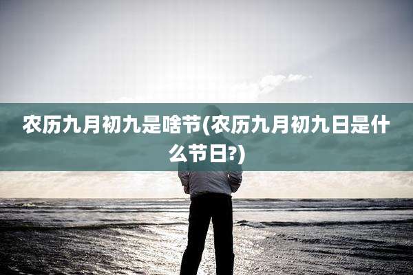 农历九月初九是啥节(农历九月初九日是什么节日?)