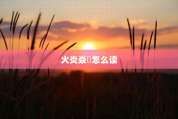 火炎焱燚怎么读