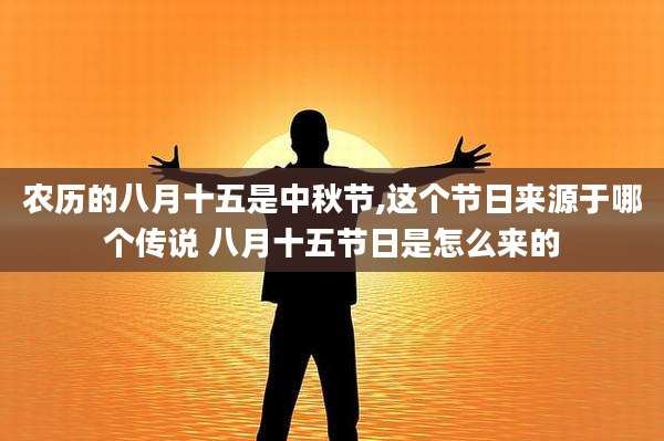 农历的八月十五是中秋节,这个节日来源于哪个传说 八月十五节日是怎么来的