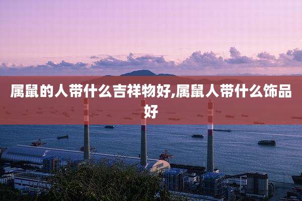 属鼠的人带什么吉祥物好,属鼠人带什么饰品好