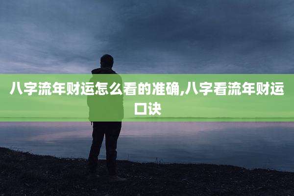 八字流年财运怎么看的准确,八字看流年财运口诀