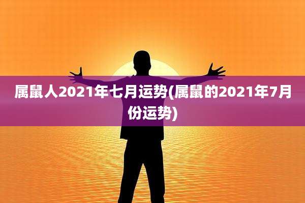 属鼠人2021年七月运势(属鼠的2021年7月份运势)