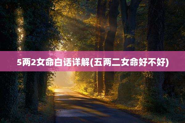 5两2女命白话详解(五两二女命好不好)