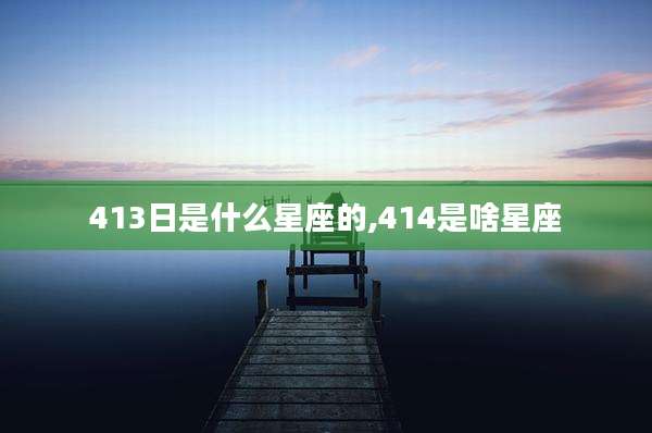413日是什么星座的,414是啥星座