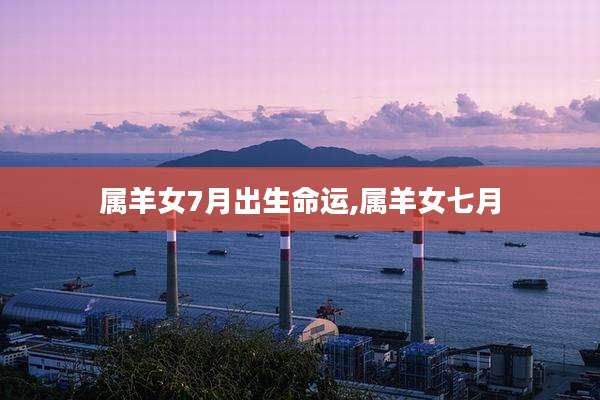 属羊女7月出生命运,属羊女七月