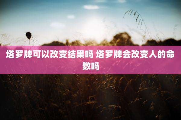 塔罗牌可以改变结果吗 塔罗牌会改变人的命数吗