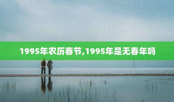 1995年农历春节,1995年是无春年吗