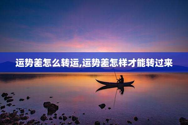 运势差怎么转运,运势差怎样才能转过来