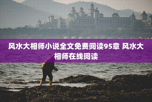 风水大相师小说全文免费阅读95章 风水大相师在线阅读