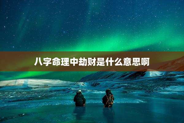 八字命理中劫财是什么意思啊