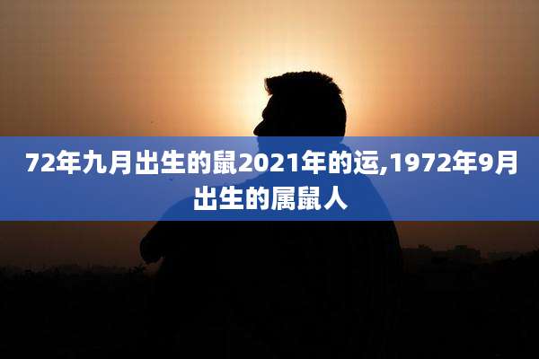 72年九月出生的鼠2021年的运,1972年9月出生的属鼠人