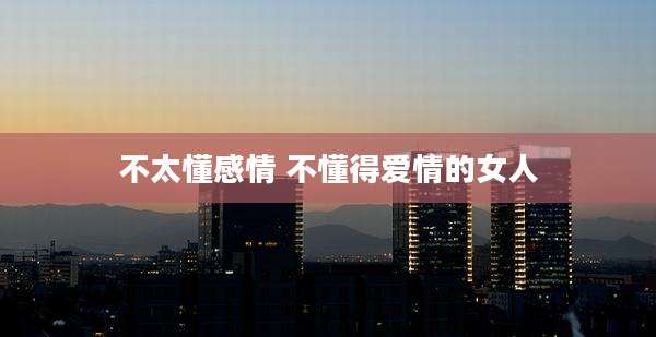 不太懂感情 不懂得爱情的女人