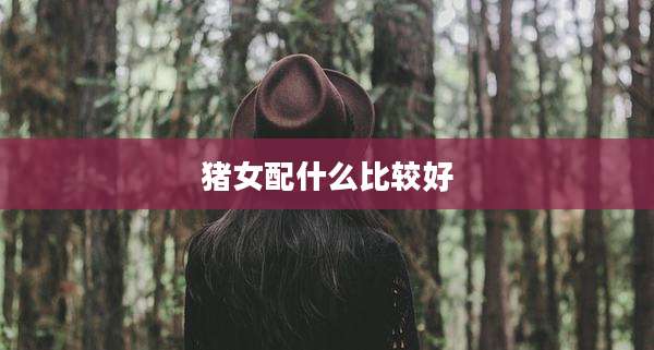 猪女配什么比较好