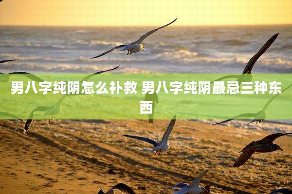 男八字纯阴怎么补救 男八字纯阴最忌三种东西