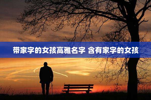 带家字的女孩高雅名字 含有家字的女孩