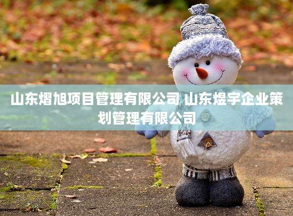 山东熠旭项目管理有限公司 山东煜宇企业策划管理有限公司