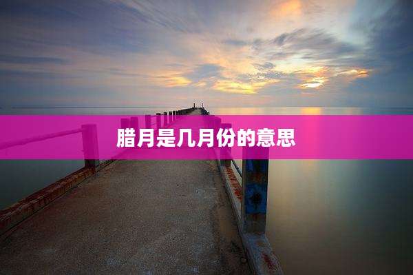 腊月是几月份的意思