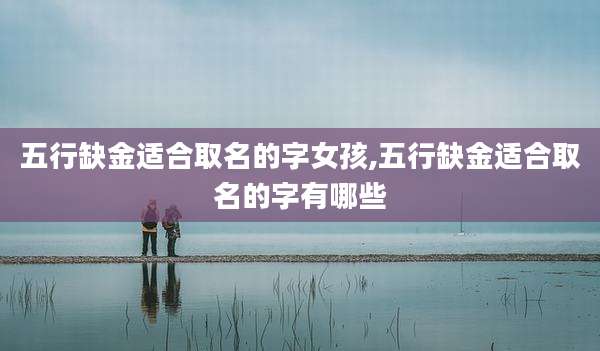 五行缺金适合取名的字女孩,五行缺金适合取名的字有哪些