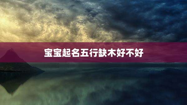 宝宝起名五行缺木好不好