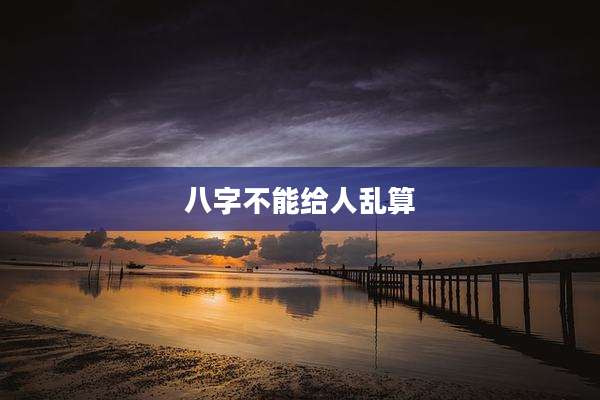 八字不能给人乱算