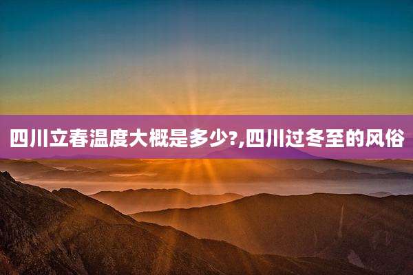 四川立春温度大概是多少?,四川过冬至的风俗