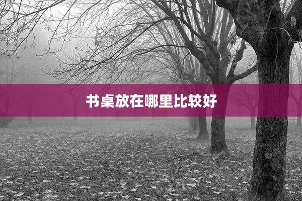 书桌放在哪里比较好